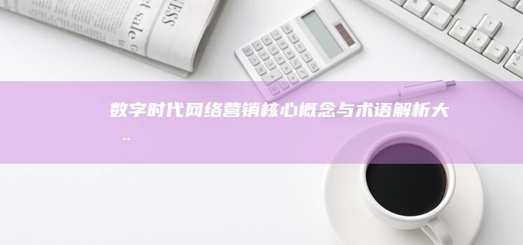 数字时代网络营销核心概念与术语解析大全