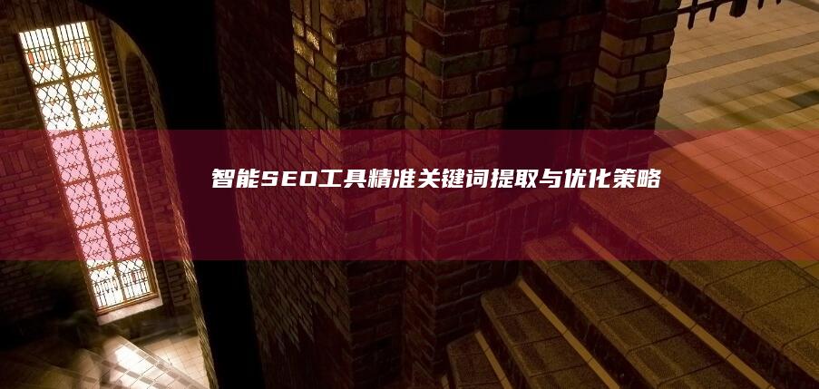 智能SEO工具：精准关键词提取与优化策略