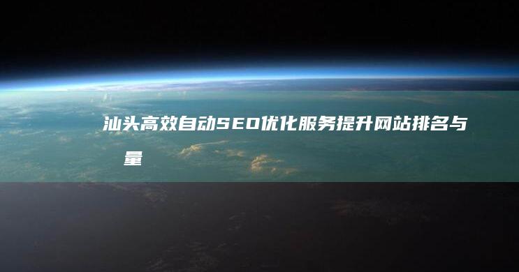 汕头高效自动SEO优化服务提升网站排名与流量